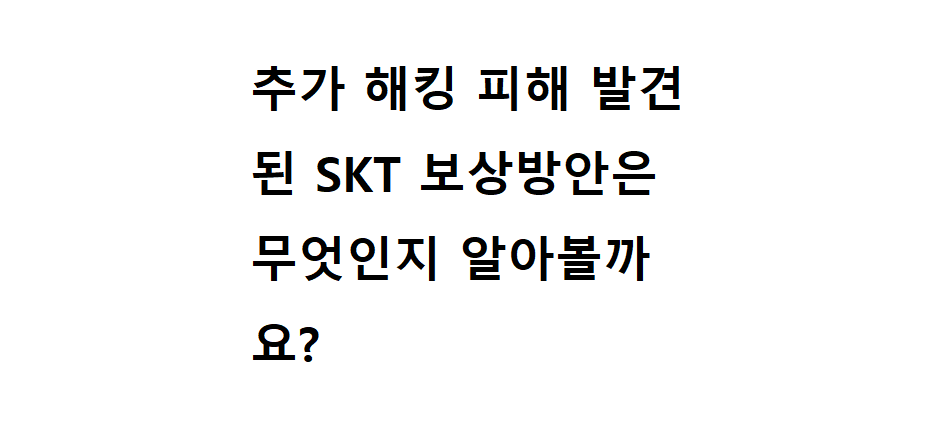 추가 해킹 피해 발견된 SKT 보상방안은 무엇인지 알아볼까요? 2 해킹